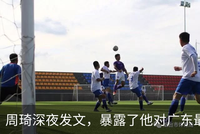 周琦深夜发文，暴露了他对广东最真实的态度