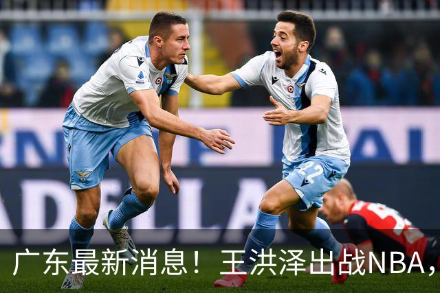 广东最新消息！王洪泽出战NBA，曲绍斌升任一队助教？徐杰最新动态