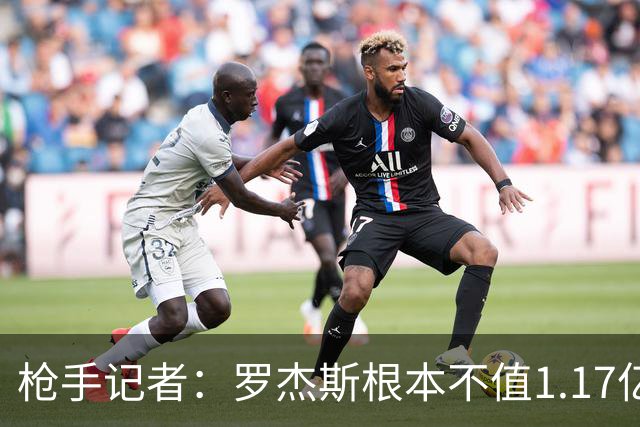 枪手记者：罗杰斯根本不值1.17亿，吉马良斯要价超9000万镑太离谱