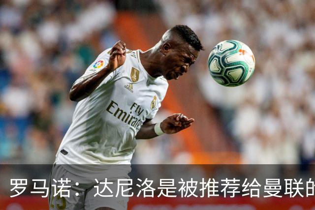 罗马诺：达尼洛是被推荐给曼联的，而科内是曼联主动去联系的