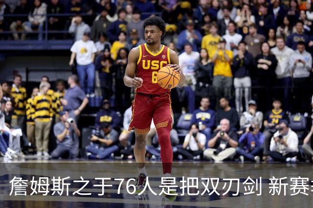 詹姆斯之于76人是把双刃剑 新赛季需直面六大隐患？