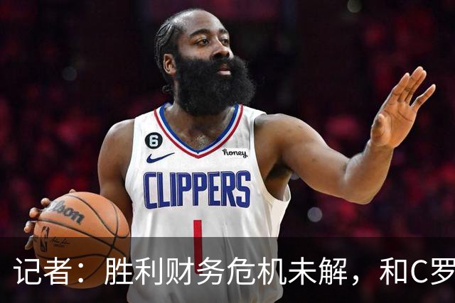 记者：胜利财务危机未解，和C罗关系密切的高层帕拉维塔辞职